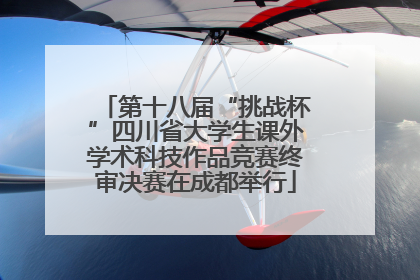 第十八届“挑战杯”四川省大学生课外学术科技作品竞赛终审决赛在成都举行