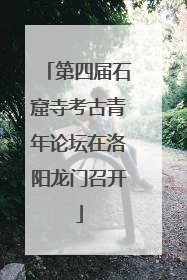 第四届石窟寺考古青年论坛在洛阳龙门召开