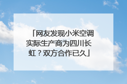 网友发现小米空调实际生产商为四川长虹？双方合作已久