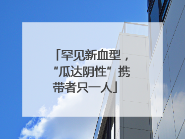 罕见新血型，“瓜达阴性”携带者只一人