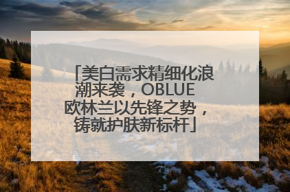 美白需求精细化浪潮来袭，OBLUE欧林兰以先锋之势，铸就护肤新标杆