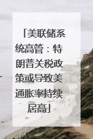 美联储系统高管：特朗普关税政策或导致美通胀率持续居高