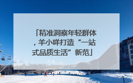 精准洞察年轻群体，羊小咩打造“一站式品质生活”新范
