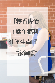 粽香传情！端午福利让学生直呼“家温暖”