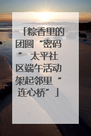 粽香里的团圆“密码” 太平社区端午活动架起邻里“连心桥”
