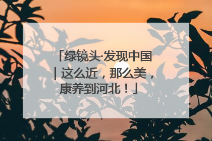绿镜头·发现中国｜这么近，那么美，康养到河北！