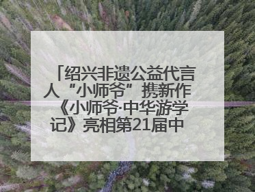 绍兴非遗公益代言人“小师爷”携新作《小师爷·中华游学记》亮相第21届中国国际动漫