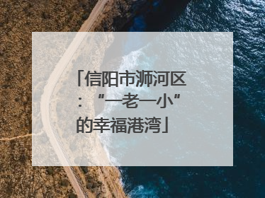 信阳市浉河区：“一老一小”的幸福港湾