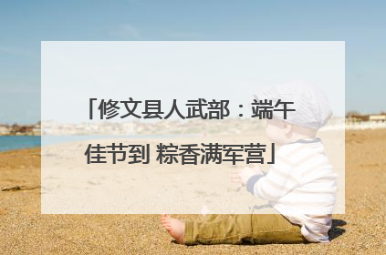 修文县人武部：端午佳节到 粽香满军营