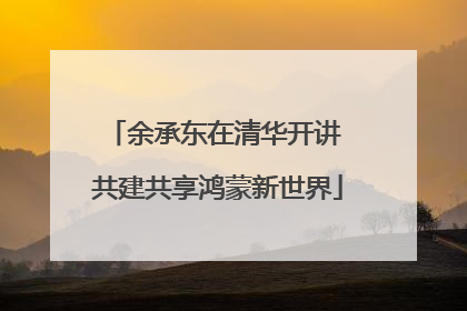 余承东在清华开讲 共建共享鸿蒙新世界