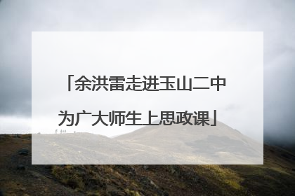 余洪雷走进玉山二中为广大师生上思政课