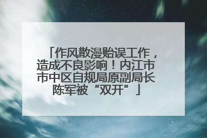 作风散漫贻误工作，造成不良影响！内江市市中区自规局原副局长陈军被“双开”