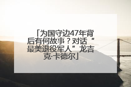 为国守边47年背后有何故事？对话“最美退役军人”龙吉克·卡德尔