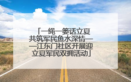 一绳一篓话立夏 共筑军民鱼水深情——江东门社区开展迎立夏军民双拥活动