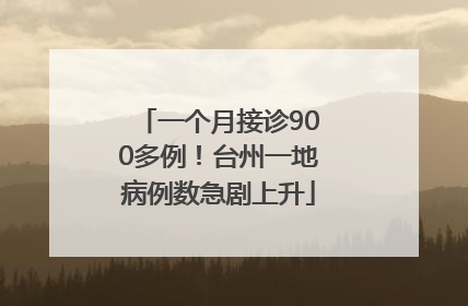 一个月接诊900多例！台州一地病例数急剧上升