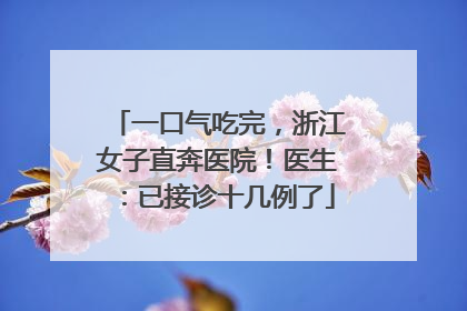 一口气吃完，浙江女子直奔医院！医生：已接诊十几例了