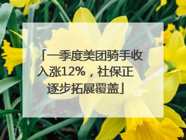 一季度美团骑手收入涨12%，社保正逐步拓展覆盖