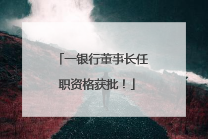 一银行董事长任职资格获批！