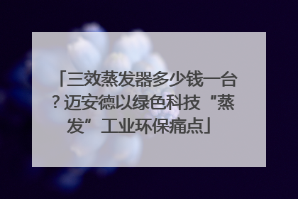 三效蒸发器多少钱一台？迈安德以绿色科技“蒸发”工业环保痛点
