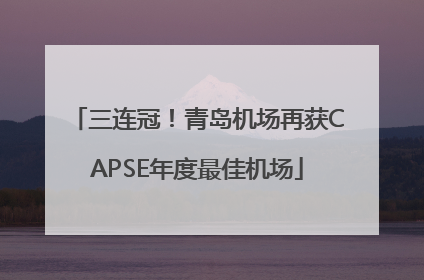 三连冠！青岛机场再获CAPSE年度最佳机场