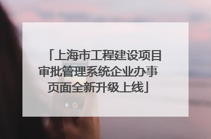 上海市工程建设项目审批管理系统企业办事页面全新升级上线