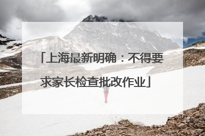 上海最新明确：不得要求家长检查批改作业