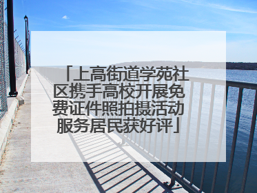 上高街道学苑社区携手高校开展免费证件照拍摄活动服务居民获好评