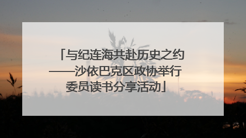 与纪连海共赴历史之约——沙依巴克区政协举行委员读书分享活动