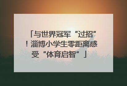 与世界冠军“过招”！淄博小学生零距离感受“体育启智”
