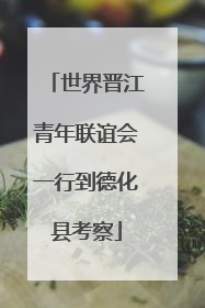 世界晋江青年联谊会一行到德化县考察