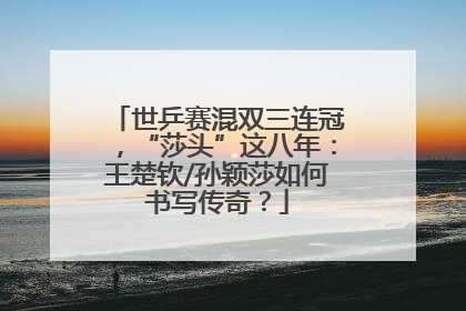 世乒赛混双三连冠，“莎头”这八年：王楚钦/孙颖莎如何书写传奇？
