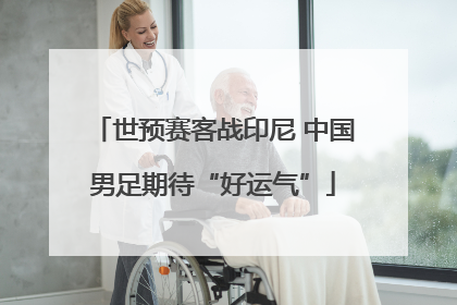 世预赛客战印尼 中国男足期待“好运气”