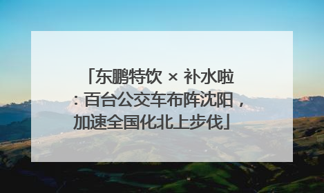 东鹏特饮 × 补水啦：百台公交车布阵沈阳，加速全国化北上步伐