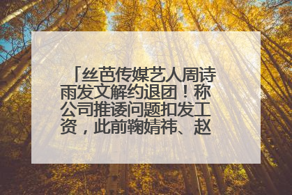 丝芭传媒艺人周诗雨发文解约退团！称公司推诿问题扣发工资，此前鞠婧祎、赵粤等多名艺人解约