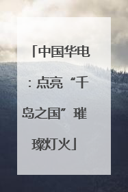 中国华电：点亮“千岛之国”璀璨灯火