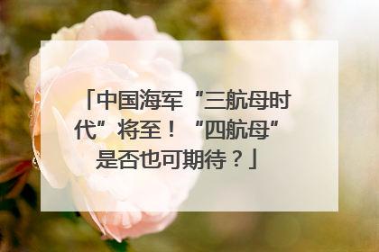 中国海军“三航母时代”将至！“四航母”是否也可期待？