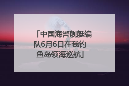 中国海警舰艇编队6月6日在我钓鱼岛领海巡航