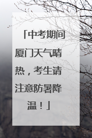 中考期间厦门天气晴热，考生请注意防暑降温！