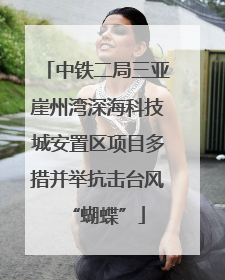 中铁二局三亚崖州湾深海科技城安置区项目多措并举抗击台风“蝴蝶”