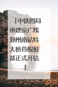 中铁四局承建京广线郑州南站特大桥首根桩基正式开钻