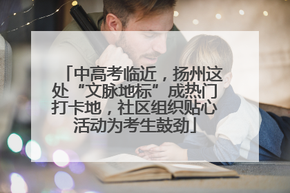 中高考临近，扬州这处“文脉地标”成热门打卡地，社区组织贴心活动为考生鼓劲
