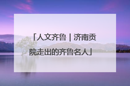 人文齐鲁｜济南贡院走出的齐鲁名人