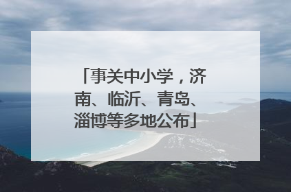 事关中小学，济南、临沂、青岛、淄博等多地公布