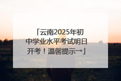 云南2025年初中学业水平考试明日开考！温馨提示→