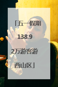 五一假期138.92万游客游西山区