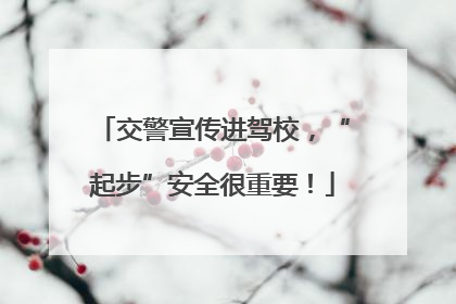 交警宣传进驾校，“起步”安全很重要！