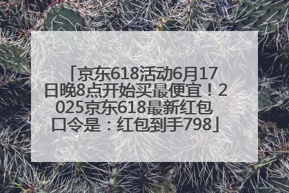 京东618活动6月17日晚8点开始买最便宜！2025京东618最新红包口令是：红包到手798