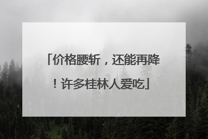 价格腰斩，还能再降！许多桂林人爱吃