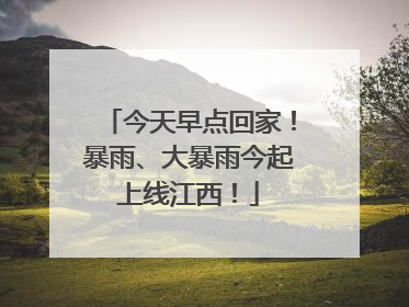 今天早点回家！暴雨、大暴雨今起上线江西！