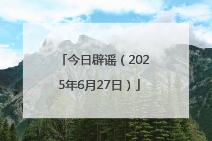 今日辟谣（2025年6月27日）